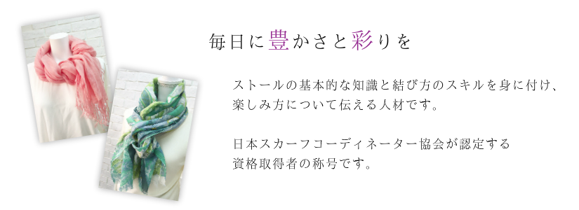ストールの基本的な知識と結び方のスキルを身に付け、楽しみ方について伝える人材です。