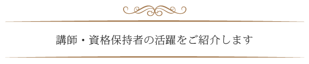 講師・資格保持者の活躍をご紹介します