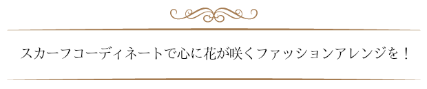 スカーフコーディネートで心に花が咲くファッションアレンジを!