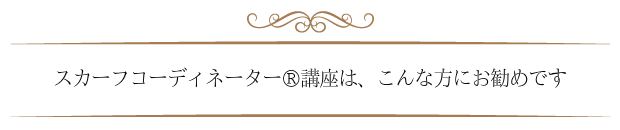 スカーフコーディネーター講座はこんな方にお勧めです